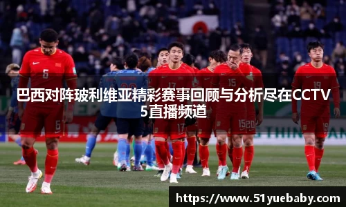 巴西对阵玻利维亚精彩赛事回顾与分析尽在CCTV5直播频道
