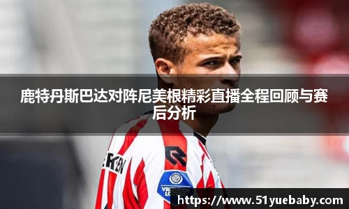鹿特丹斯巴达对阵尼美根精彩直播全程回顾与赛后分析