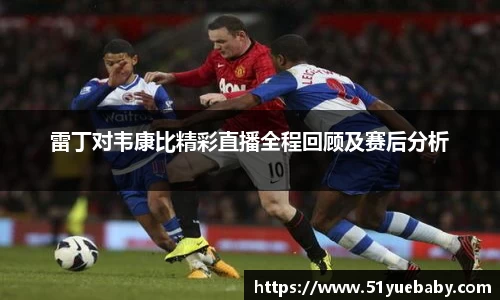 雷丁对韦康比精彩直播全程回顾及赛后分析