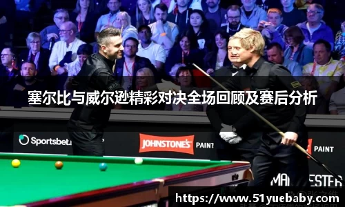 塞尔比与威尔逊精彩对决全场回顾及赛后分析